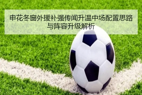 申花冬窗外援补强传闻升温中场配置思路与阵容升级解析